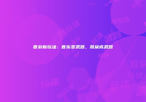 音游新玩法：音乐变武器，耳朵成武器