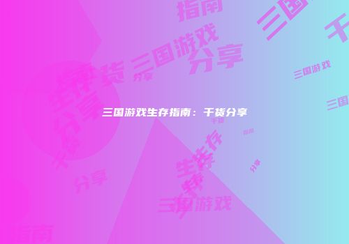 三国游戏生存指南：干货分享