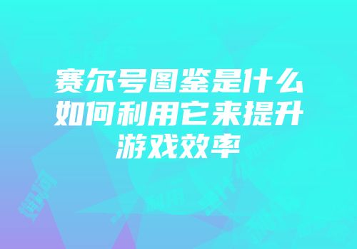 赛尔号图鉴是什么如何利用它来提升游戏效率