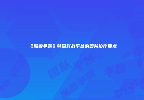 《魔兽争霸》韩国对战平台的团队协作要点