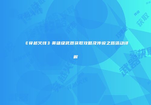 《穿越火线》英雄级武器获取攻略及传说之路活动详解