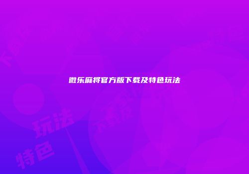 微乐麻将官方版下载及特色玩法