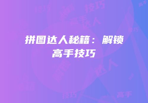拼图达人秘籍：解锁高手技巧
