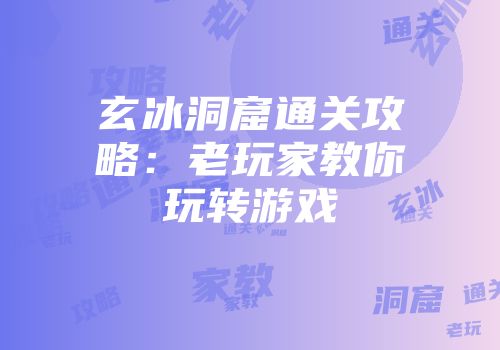玄冰洞窟通关攻略：老玩家教你玩转游戏