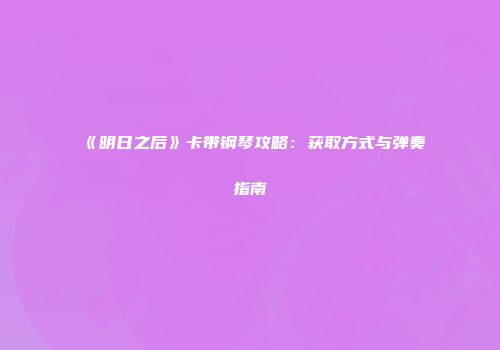 《明日之后》卡带钢琴攻略：获取方式与弹奏指南