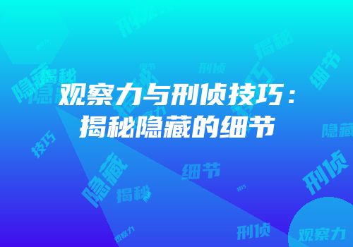 观察力与刑侦技巧：揭秘隐藏的细节
