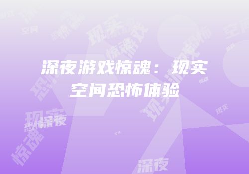 深夜游戏惊魂：现实空间恐怖体验