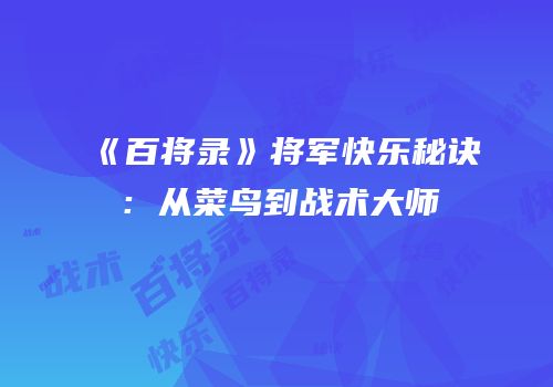 《百将录》将军快乐秘诀：从菜鸟到战术大师