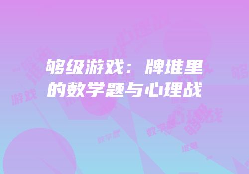 够级游戏：牌堆里的数学题与心理战