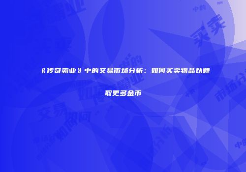 《传奇霸业》中的交易市场分析：如何买卖物品以赚取更多金币