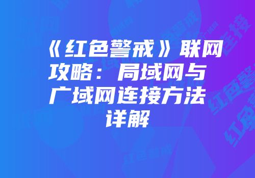 《红色警戒》联网攻略：局域网与广域网连接方法详解