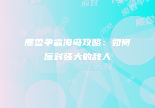 魔兽争霸海岛攻略：如何应对强大的敌人