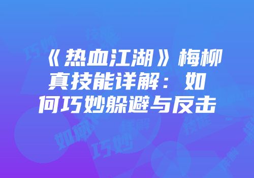 《热血江湖》梅柳真技能详解：如何巧妙躲避与反击