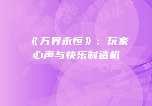 《万界永恒》：玩家心声与快乐制造机