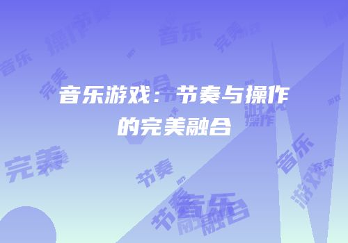 音乐游戏：节奏与操作的完美融合