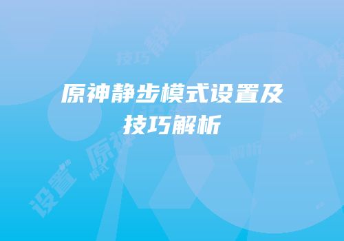 原神静步模式设置及技巧解析