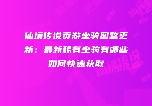 仙境传说页游坐骑图鉴更新：最新稀有坐骑有哪些如何快速获取