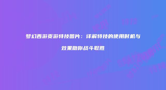 梦幻西游页游特技图片:详解特技的使用时机与效果助你战斗取胜
