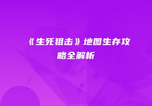 《生死狙击》地图生存攻略全解析