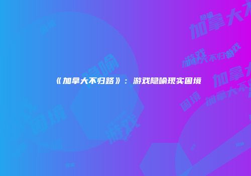 《加拿大不归路》：游戏隐喻现实困境