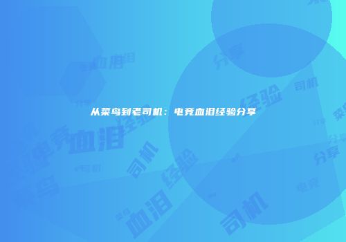 从菜鸟到老司机：电竞血泪经验分享