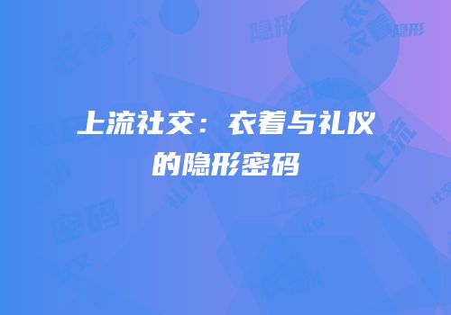 上流社交：衣着与礼仪的隐形密码