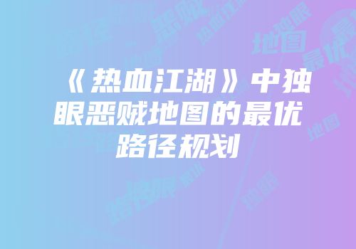 《热血江湖》中独眼恶贼地图的最优路径规划