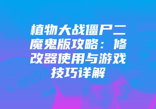 植物大战僵尸二魔鬼版攻略：修改器使用与游戏技巧详解