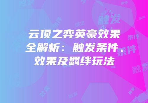 云顶之弈英豪效果全解析：触发条件、效果及羁绊玩法