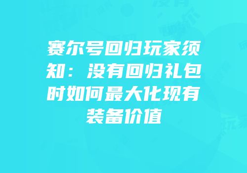 赛尔号回归玩家须知：没有回归礼包时如何最大化现有装备价值