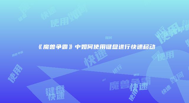 《魔兽争霸》中如何使用键盘进行快速移动