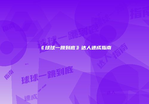 《球球一跳到底》达人速成指南