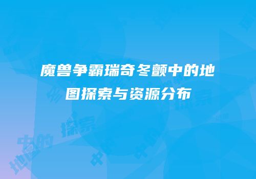 魔兽争霸瑞奇冬颤中的地图探索与资源分布