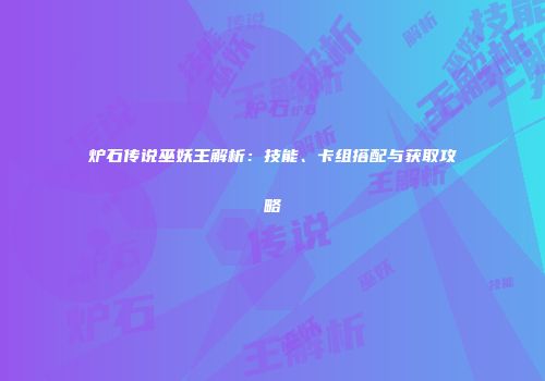 炉石传说巫妖王解析：技能、卡组搭配与获取攻略