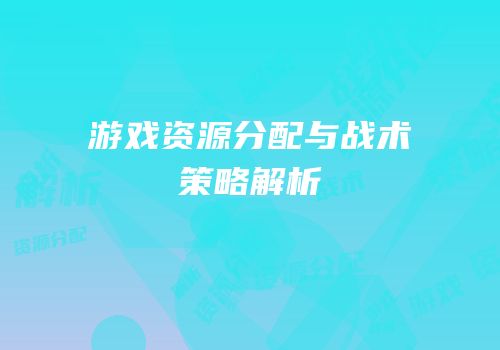 游戏资源分配与战术策略解析