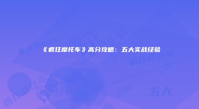 《疯狂摩托车》高分攻略：五大实战经验