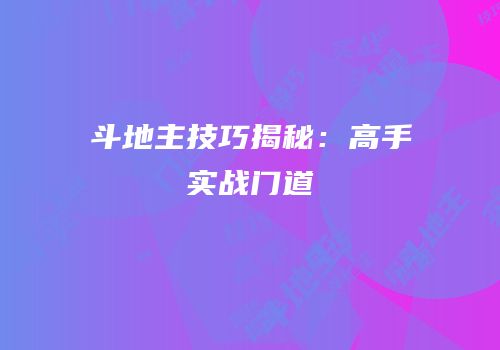 斗地主技巧揭秘：高手实战门道