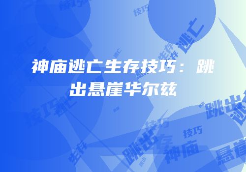 神庙逃亡生存技巧：跳出悬崖华尔兹