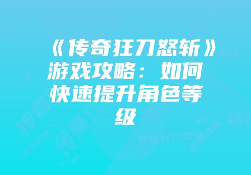 《传奇狂刀怒斩》游戏攻略：如何快速提升角色等级