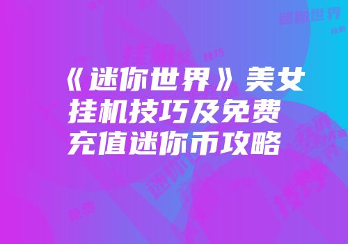 《迷你世界》美女挂机技巧及免费充值迷你币攻略