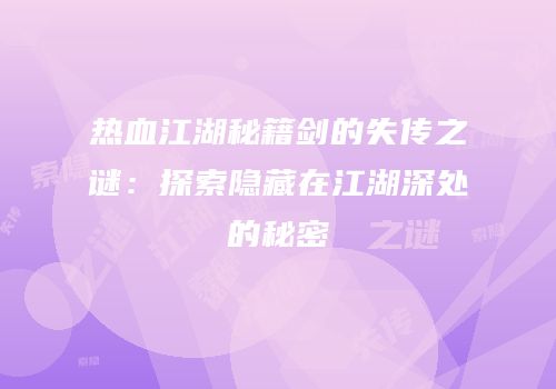 热血江湖秘籍剑的失传之谜：探索隐藏在江湖深处的秘密