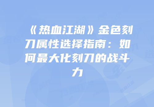 《热血江湖》金色刻刀属性选择指南：如何最大化刻刀的战斗力