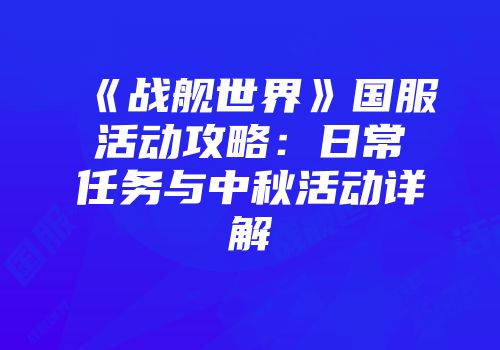 《战舰世界》国服活动攻略：日常任务与中秋活动详解