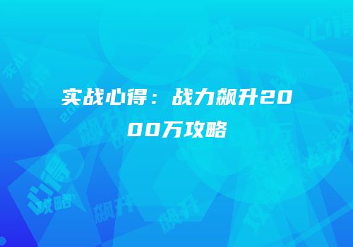 实战心得：战力飙升2000万攻略