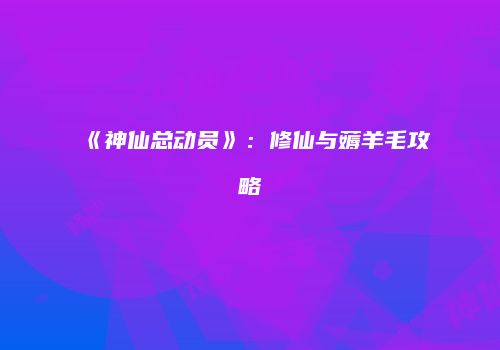 《神仙总动员》：修仙与薅羊毛攻略