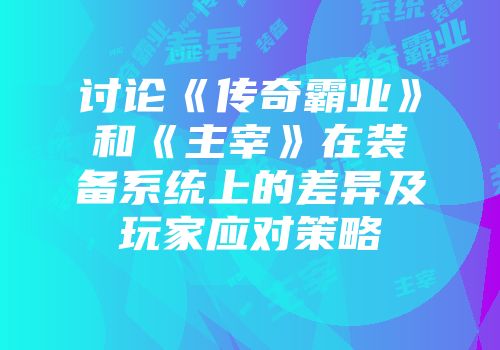 讨论《传奇霸业》和《主宰》在装备系统上的差异及玩家应对策略