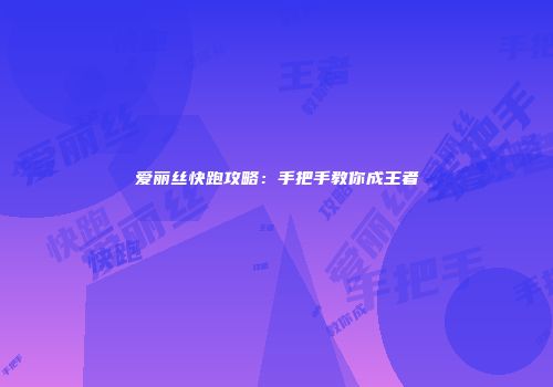 爱丽丝快跑攻略：手把手教你成王者