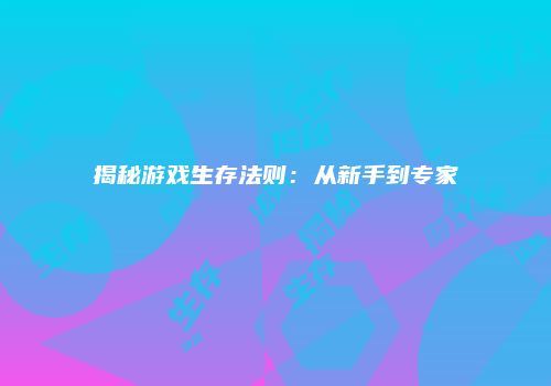 揭秘游戏生存法则：从新手到专家