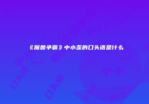 《魔兽争霸》中小歪的口头语是什么