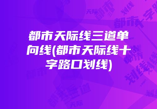 都市天际线三道单向线(都市天际线十字路口划线)